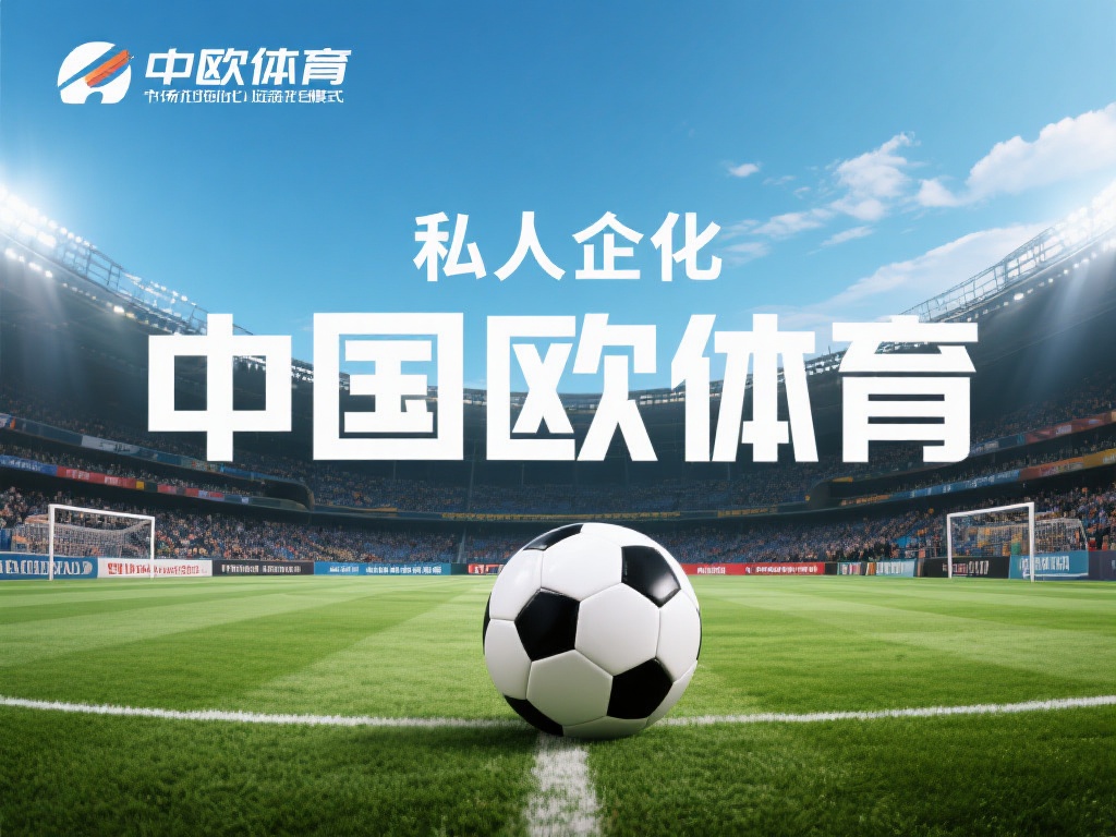 中欧体育是私企吗?探讨其市场竞争地位 (中欧体育是私企吗?深度解析其市场竞争地位与发展前景) 然而,私企身份也伴随着一定的挑战。例如,在与大型国